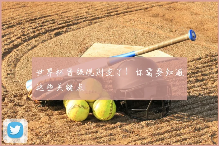 世界杯晋级规则变了！你需要知道这些关键点
