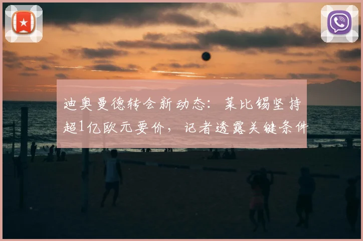 迪奥曼德转会新动态：莱比锡坚持超1亿欧元要价，记者透露关键条件