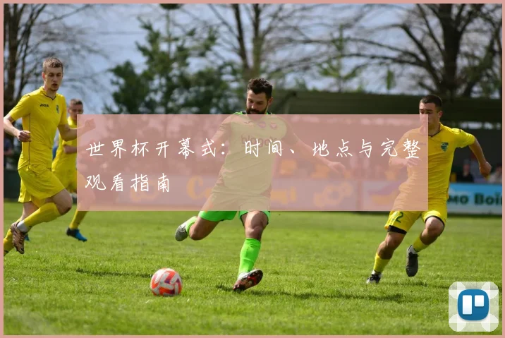 世界杯开幕式：时间、地点与完整观看指南