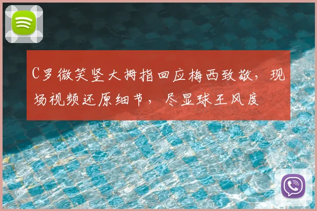 C罗微笑竖大拇指回应梅西致敬，现场视频还原细节，尽显球王风度