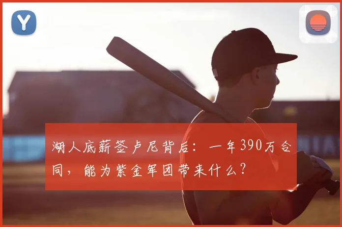 湖人底薪签卢尼背后:一年390万合同,能为紫金军团带来什么?