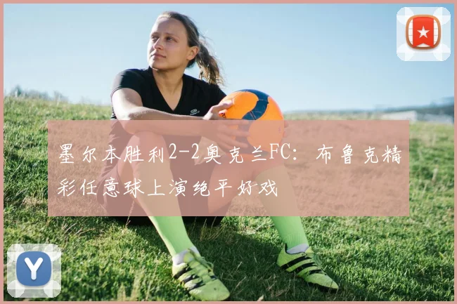 墨尔本胜利2-2奥克兰FC：布鲁克精彩任意球上演绝平好戏