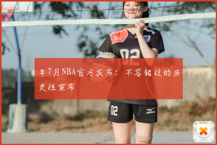 年7月NBA官方发布:不容错过的历史性宣布