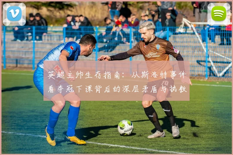 英超主帅生存指南：从斯洛特事件看夺冠下课背后的深层矛盾与执教风险