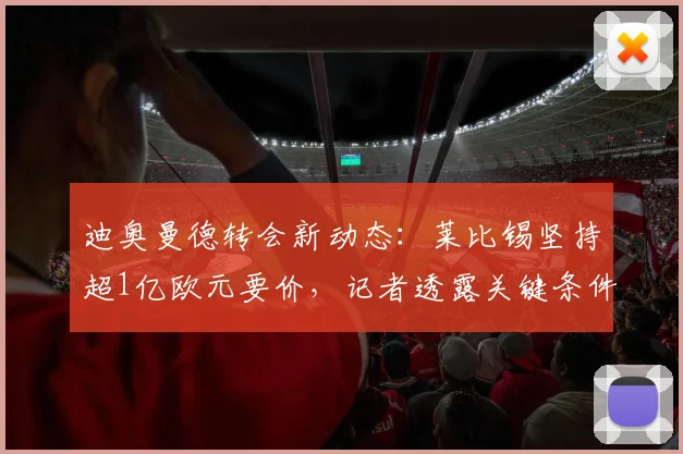 迪奥曼德转会新动态:莱比锡坚持超1亿欧元要价,记者透露关键条件