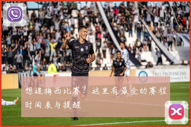 想追梅西比赛?这里有最全的赛程时间表与提醒