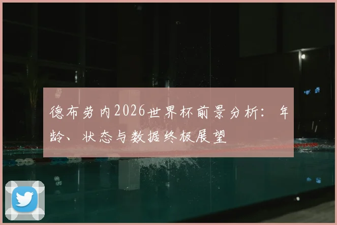 德布劳内2026世界杯前景分析：年龄、状态与数据终极展望