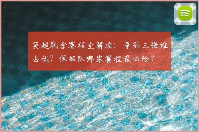 英超剩余赛程全解读:争冠三强谁占优?保级队哪家赛程最凶险?